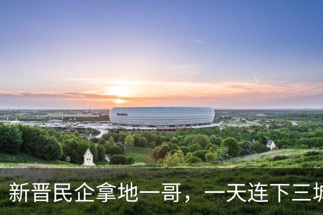 新晋民企拿地一哥，一天连下三城！