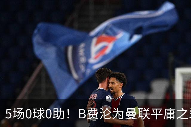 5场0球0助!B费沦为曼联平庸之辈,卡里克敢不敢让他坐板凳?